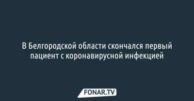 В Белгородской области скончался первый пациент с коронавирусной инфекцией