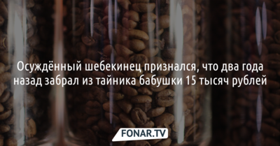 Осуждённый шебекинец признался, что два года назад забрал из тайника бабушки 15 тысяч рублей