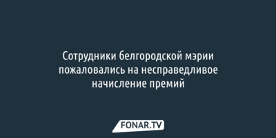СМИ: Сотрудники белгородской мэрии пожаловались на несправедливое начисление премий