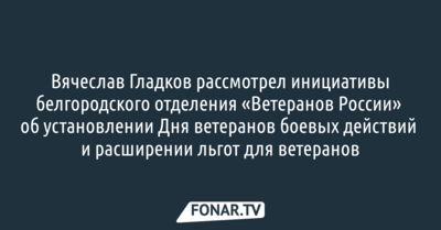 Вячеслав Гладков рассмотрел инициативы белгородского отделения «Ветеранов России»