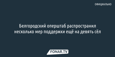 Белгородский оперштаб распространил несколько мер поддержки ещё на девять сёл