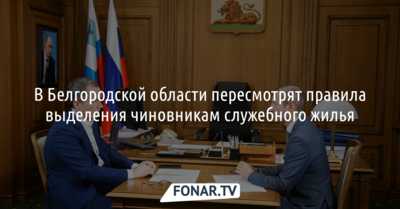 В ​Белгородской области пересмотрят правила выделения чиновникам служебного жилья