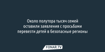 Около 1,5 тысячи семей белгородцев хотят отправить детей в безопасные регионы