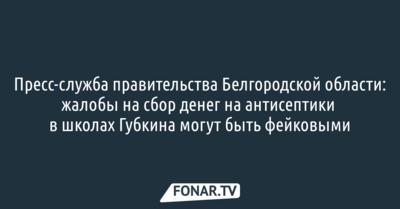 Пресс-служба правительства Белгородской области: жалобы на сбор денег на антисептики в школах Губкина могут быть фейковыми