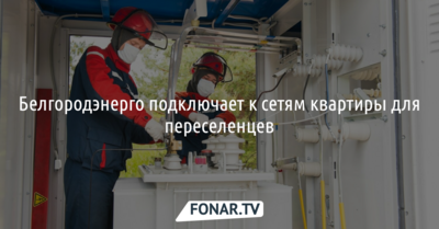 Белгородэнерго подключает к сетям квартиры для переселенцев