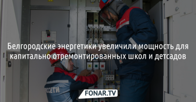 Белгородские энергетики увеличили мощность для капитально отремонтированных школ и детсадов