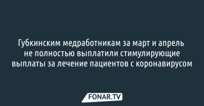 Губкинским медработникам за март и апрель не полностью выплатили стимулирующие выплаты за лечение пациентов с коронавирусом