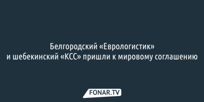 Белгородский «Еврологистик» и шебекинский «КСС» пришли к мировому соглашению