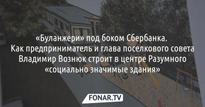 «Буланжери» под боком Сбербанка. Как предприниматель и глава поселкового совета строит в центре Разумного «социально значимые здания»