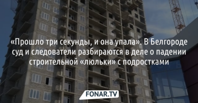 «Прошло три секунды, и она упала». Как в Белгороде суд и следователи разбираются в деле о падении строительной «люльки» с подростками