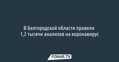В Белгородской области провели 1,2 тысячи анализов на коронавирус