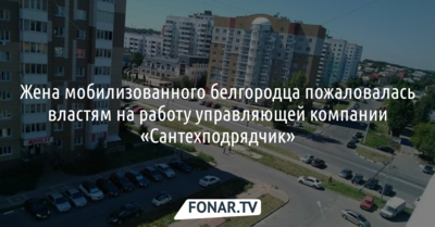 Жена мобилизованного белгородца пожаловалась властям на работу УК «Сантехподрядчик»