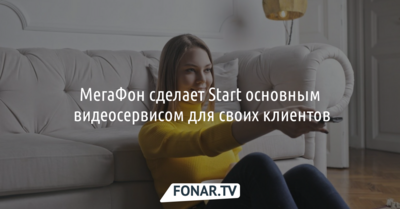 МегаФон сделает Start основным видеосервисом для своих клиентов*