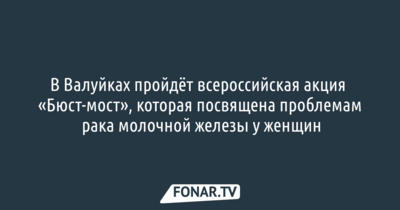 В Валуйках пройдёт всероссийская акция «Бюст-мост», которая посвящена проблемам рака молочной железы у женщин