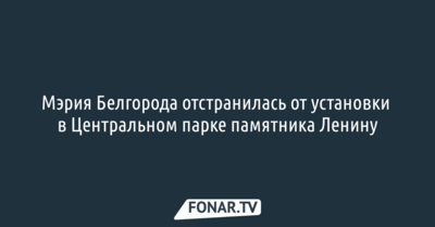 Мэрия Белгорода отстранилась от установки в Центральном парке памятника Ленину