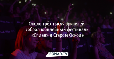 Около 3 тысяч зрителей собрал юбилейный фестиваль «Сплав» в Старом Осколе