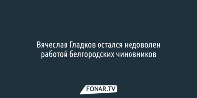 Вячеслав Гладков предложил чиновникам жить на работе