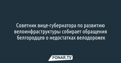 Советник вице-губернатора по развитию велоинфраструктуры собирает обращения белгородцев о недостатках велодорожек