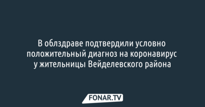 В облздраве подтвердили условно положительный диагноз на коронавирус у жительницы Вейделевского района [обновлено]