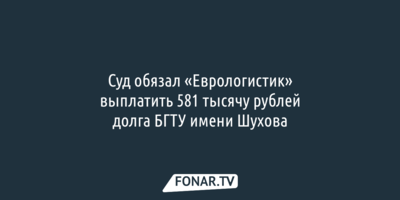 Суд обязал «Еврологистик» выплатить 0,5 миллиона рублей долга БГТУ имени Шухова