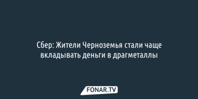 Сбер: Жители Черноземья стали чаще вкладывать деньги в драгоценные металлы