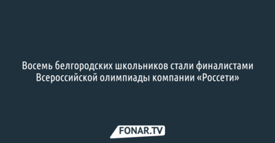 Восемь белгородских школьников стали финалистами олимпиады «Россети»
