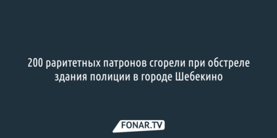 200 раритетных патронов сгорели при обстреле здания полиции в городе Шебекино