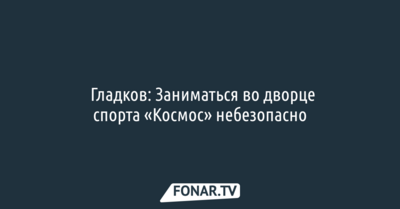 ​Гладков: Заниматься во дворце спорта «Космос» небезопасно