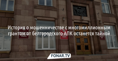 История о мошенничестве с многомиллионным грантом от белгородского АПК остаётся тайной