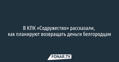 В КПК «Содружество» рассказали, как планируют возвращать белгородцам деньги