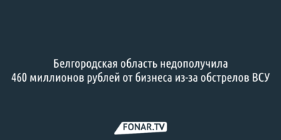 Белгородская область недополучила 460 миллионов рублей от бизнеса из-за обстрелов ВСУ