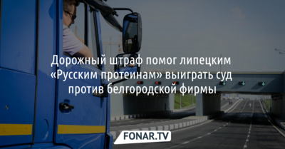 Дорожный штраф помог липецкой фирме выиграть суд против белгородских «Русских протеинов»