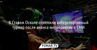 В Старом Осколе отменили киберспортивный турнир после его анонса в СМИ
