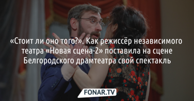 «Стоит ли оно того?». Как режиссёр независимого театра «Новая сцена-2» поставила на сцене Белгородского драмтеатра свой спектакль