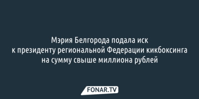 У мэрии Белгорода возникли претензии к президенту региональной Федерации кикбоксинга