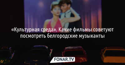 ​«Культурная среда». Какие фильмы советуют посмотреть белгородские музыканты