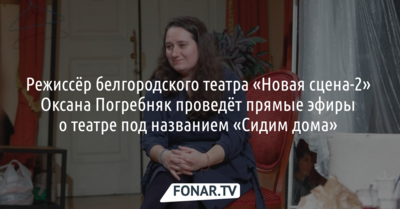 Режиссёр белгородской «Новой сцены-2» будет проводить прямые эфиры о театре «Сидим дома» 