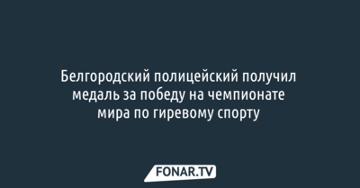 Белгородский полицейский получил медаль за победу на чемпионате мира по гиревому спорту 