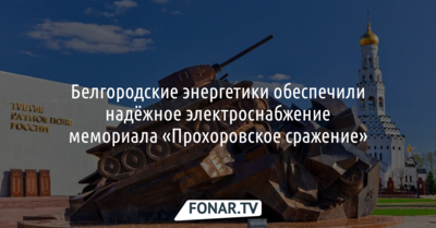 Белгородские энергетики организовали дежурство оперативных бригад возле мемориала «Прохоровское сражение»