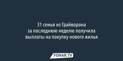 31 семья из Грайворона за последнюю неделю получила выплаты на покупку нового жилья