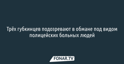 Трёх губкинцев подозревают в обмане под видом полицейских больных людей
