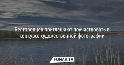 Белгородцев приглашают поучаствовать в конкурсе художественной фотографии