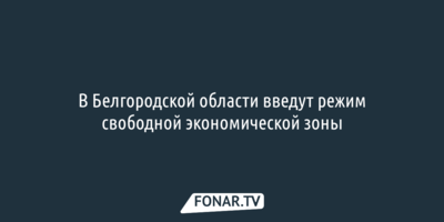 В Белгородской области введут режим свободной экономической зоны