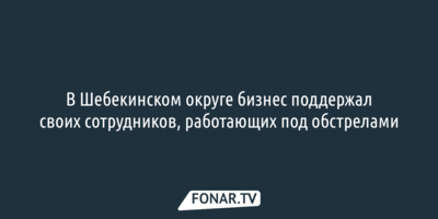 В Шебекинском округе бизнес поддержал своих сотрудников, работающих под обстрелами