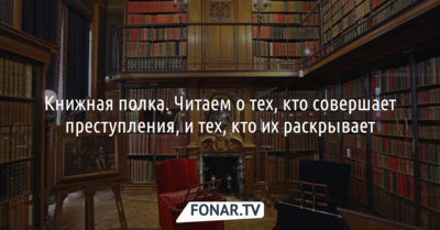 Книжная полка. Читаем о тех, кто совершает преступления, и тех, кто их раскрывает